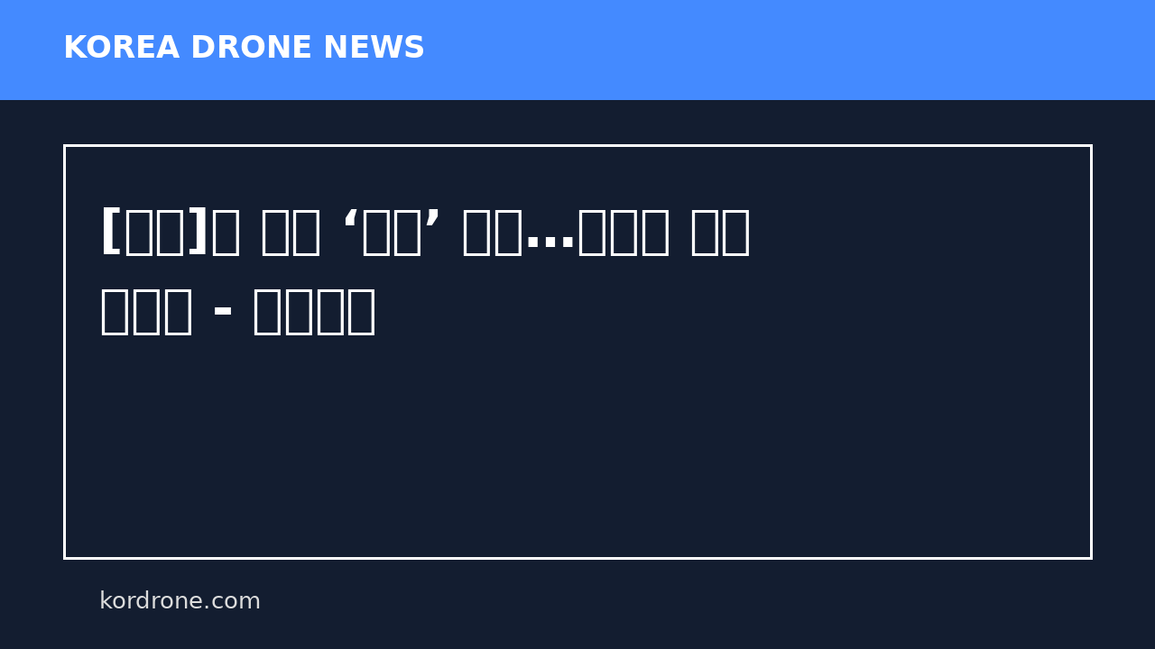 [기획]불 붙은 ‘드론’ 경쟁…한국은 아직 출발선 - 매일일보