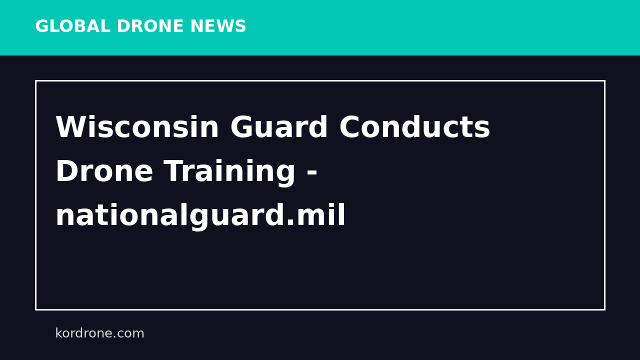 Wisconsin Guard Conducts Drone Training - nationalguard.mil