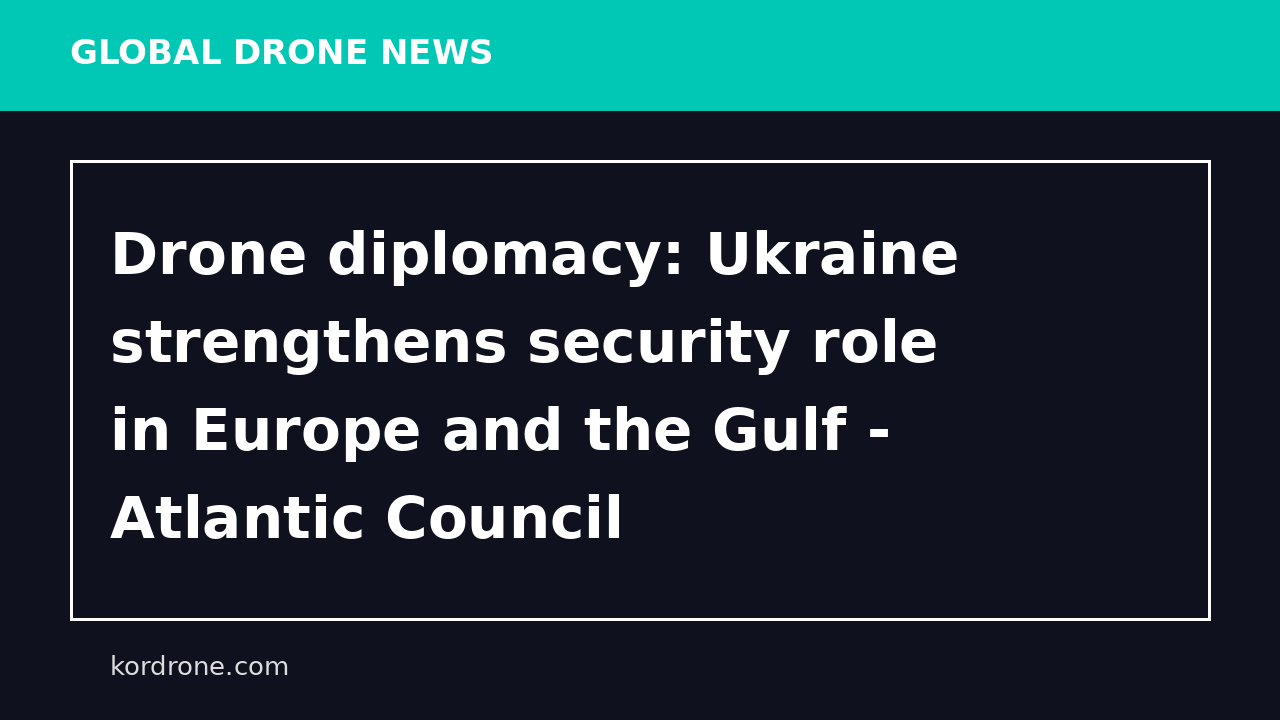 Drone diplomacy: Ukraine strengthens security role in Europe and the Gulf - Atlantic Council