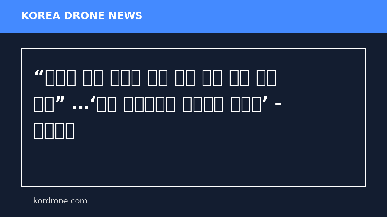 “가성비 높은 대드론 전력 야전 신속 배치 위해 협력” …‘국방 對드론체계 구축방향 토론회’ - 문화일보