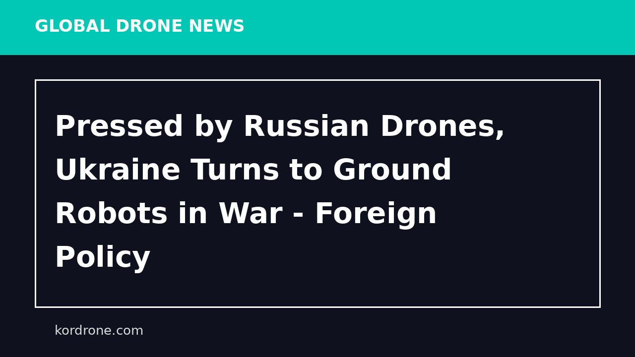 Pressed by Russian Drones, Ukraine Turns to Ground Robots in War - Foreign Policy