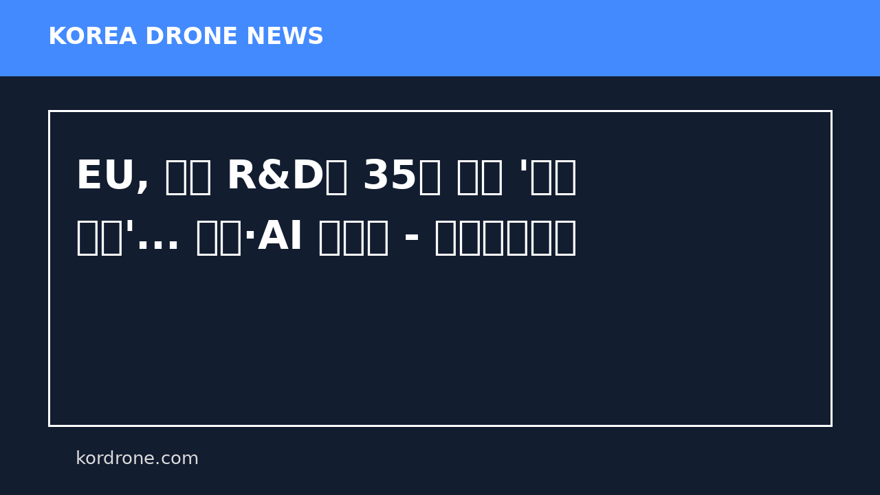 EU, 국방 R&D에 35억 유로 '폭풍 투입'... 드론·AI 전면에 - 시큐리티팩트
