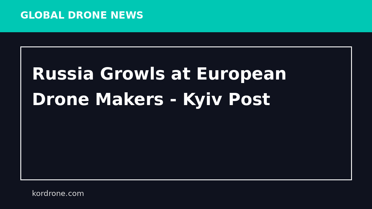 Russia Growls at European Drone Makers - Kyiv Post