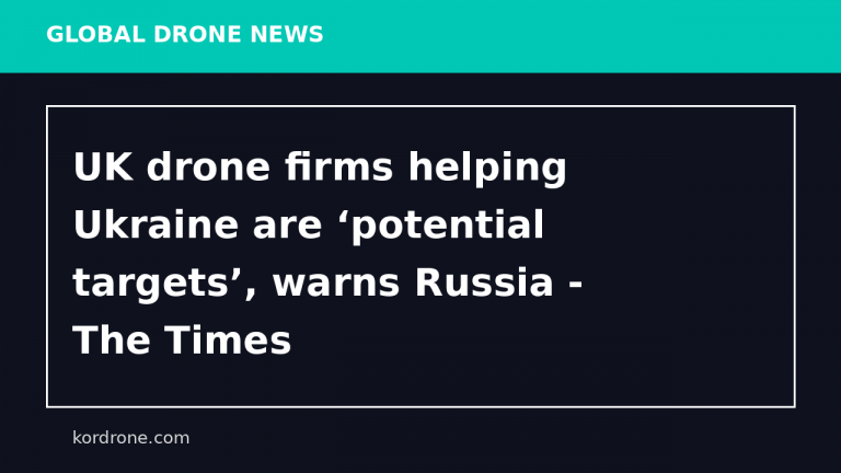 UK drone firms helping Ukraine are ‘potential targets’, warns Russia - The Times