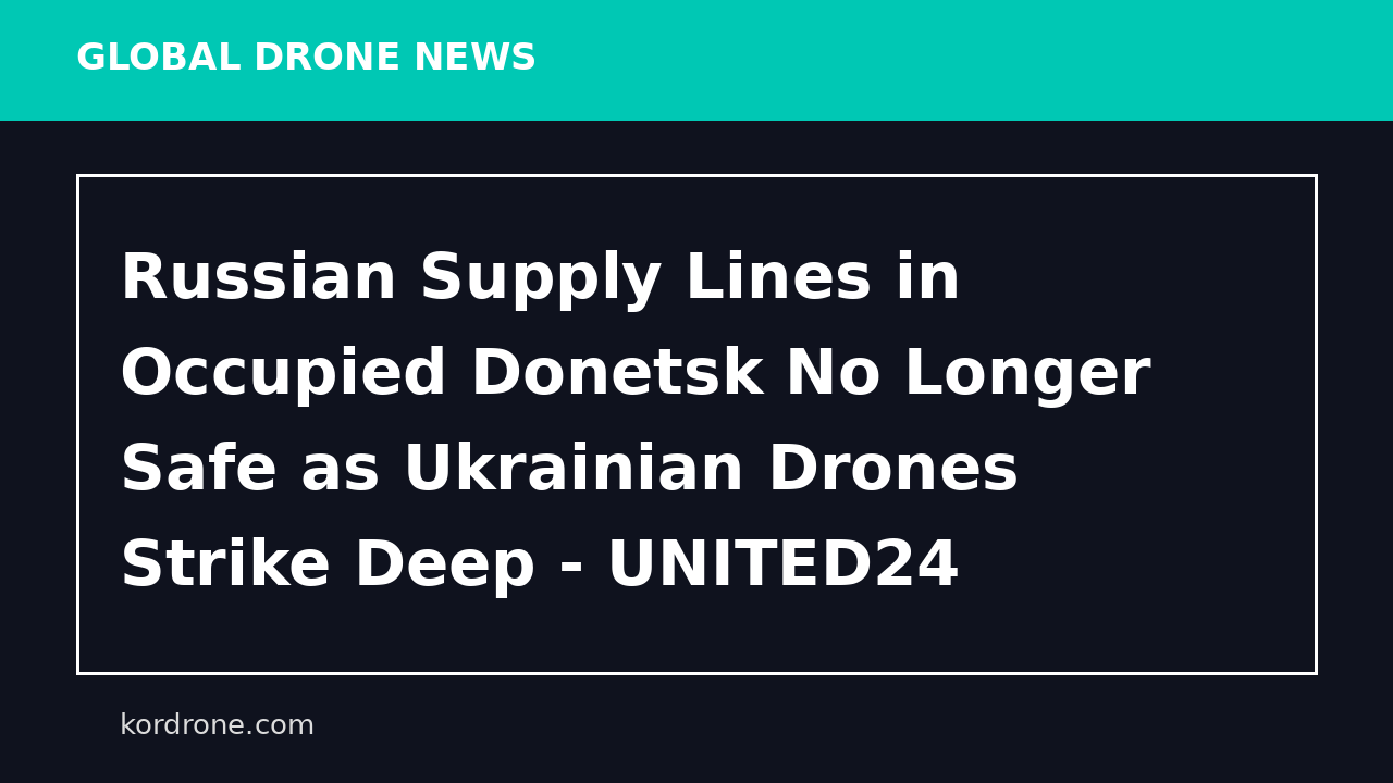 Russian Supply Lines in Occupied Donetsk No Longer Safe as Ukrainian Drones Strike Deep - UNITED24 Media