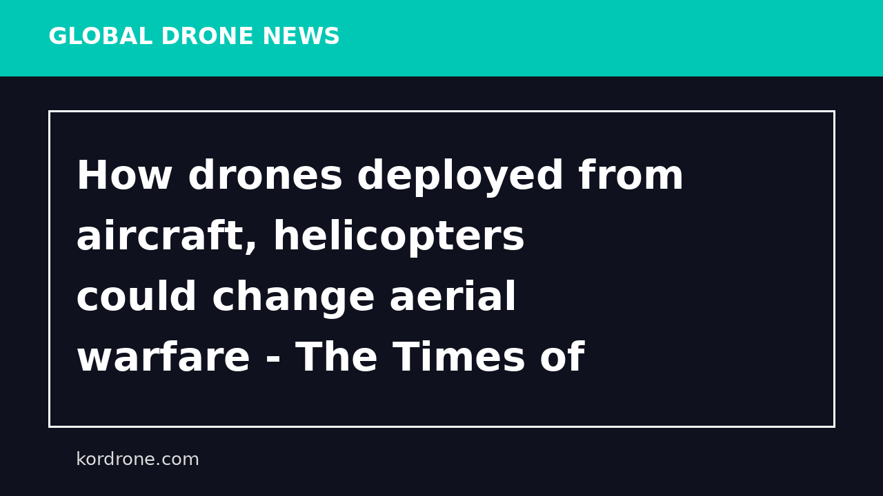 How drones deployed from aircraft, helicopters could change aerial warfare - The Times of India