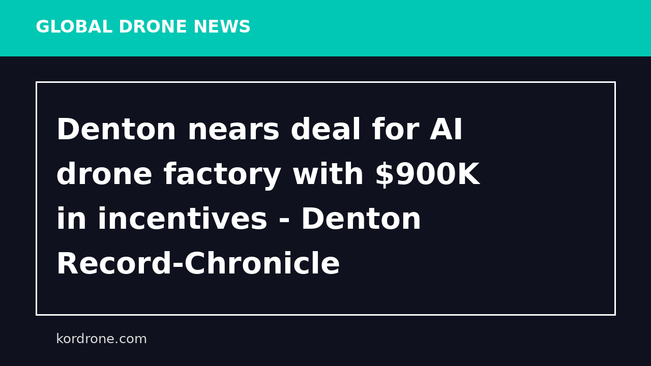 Denton nears deal for AI drone factory with $900K in incentives - Denton Record-Chronicle