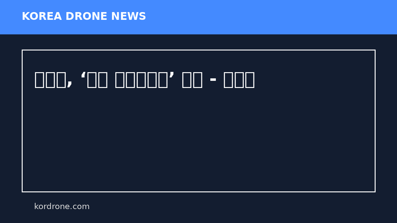 고흥군, ‘드론 산불감시단’ 출범 - 진일보