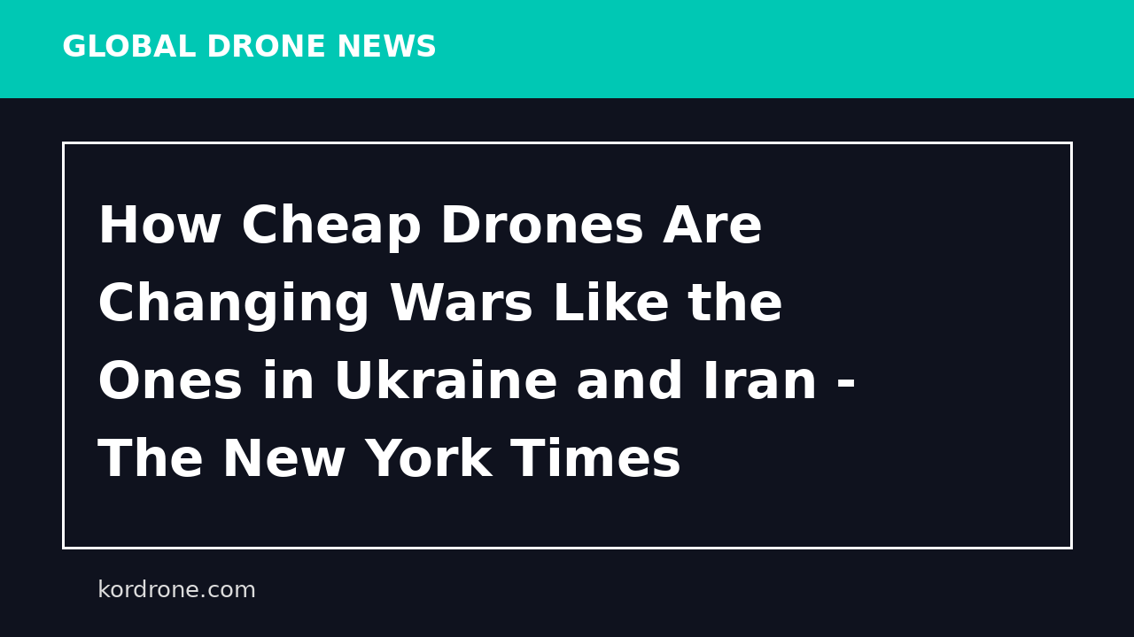 How Cheap Drones Are Changing Wars Like the Ones in Ukraine and Iran - The New York Times