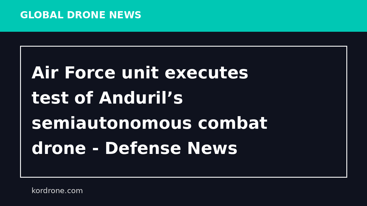 Air Force unit executes test of Anduril’s semiautonomous combat drone - Defense News