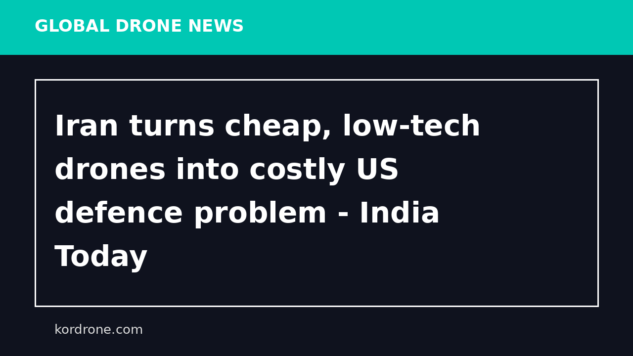 Iran turns cheap, low-tech drones into costly US defence problem - India Today