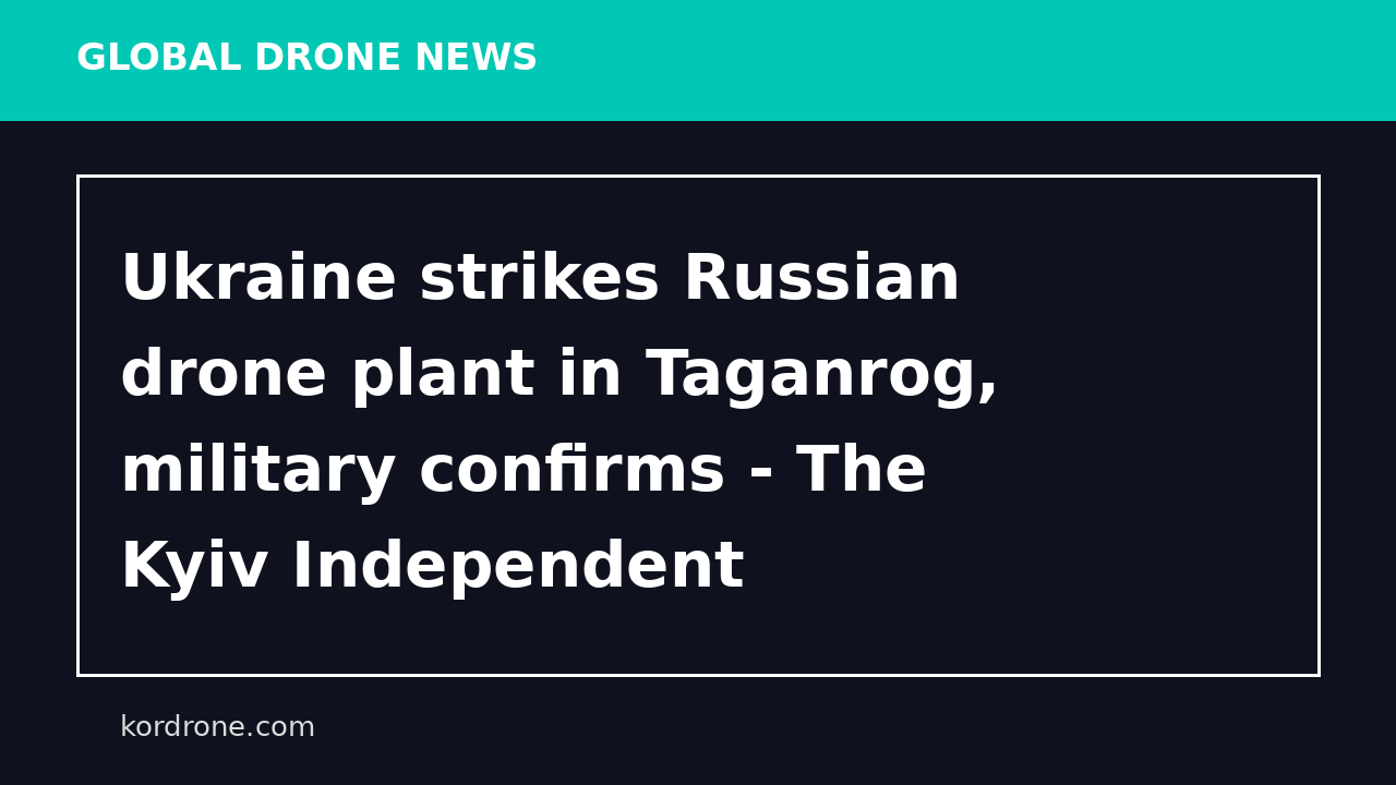 Ukraine strikes Russian drone plant in Taganrog, military confirms - The Kyiv Independent