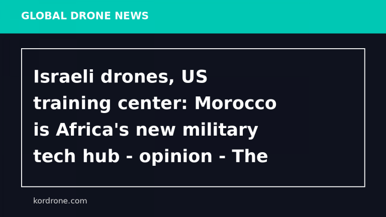 Israeli drones, US training center: Morocco is Africa's new military tech hub - opinion - The Jerusalem Post