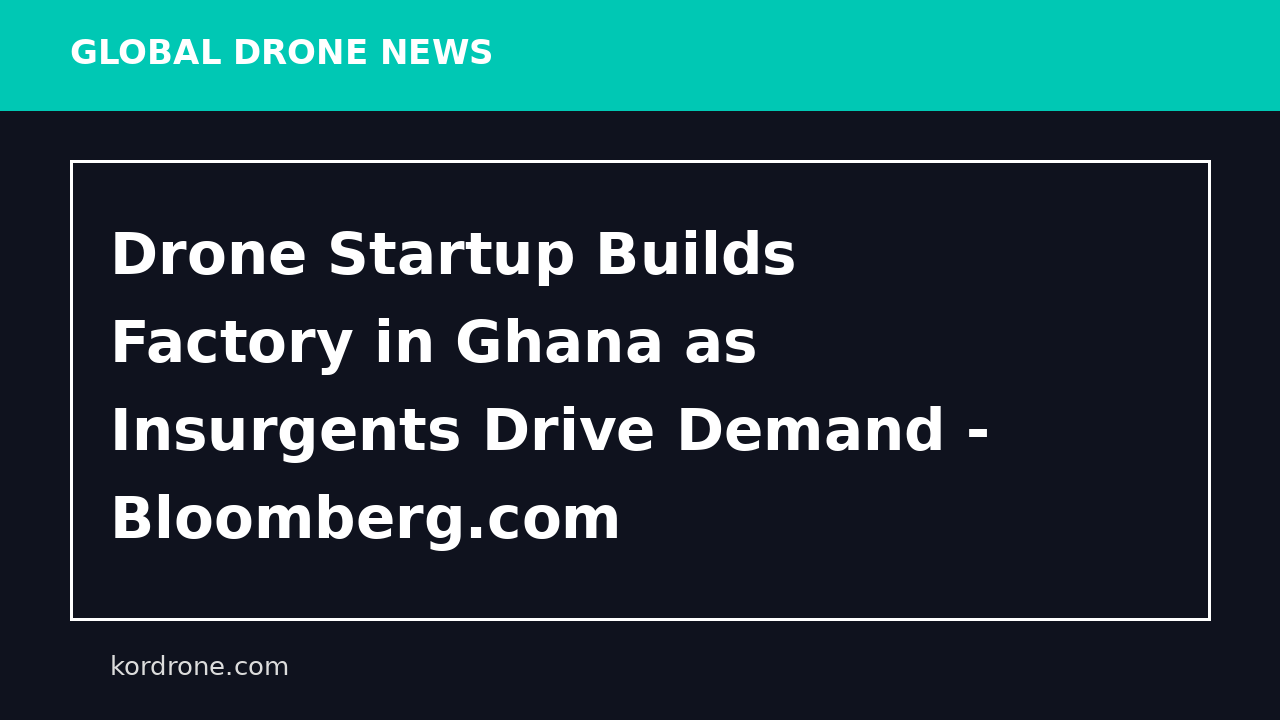 Drone Startup Builds Factory in Ghana as Insurgents Drive Demand - Bloomberg.com