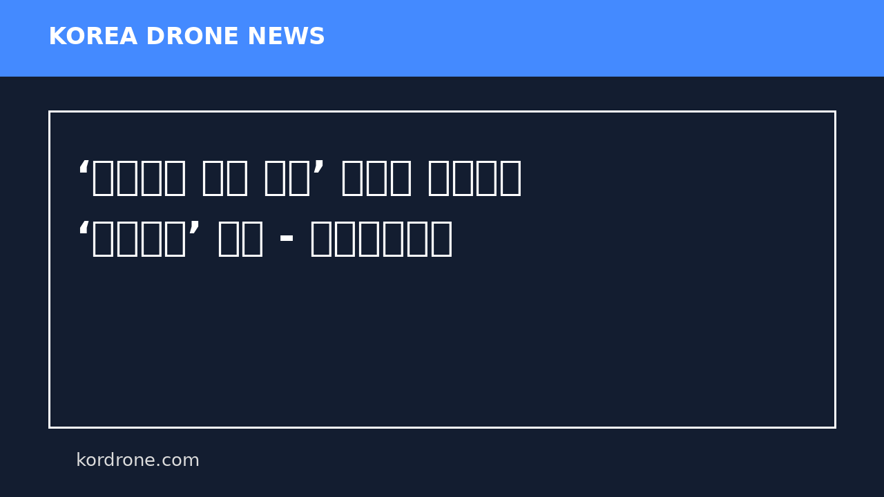 ‘드론으로 공장 촬영’ 현대중 노사협의 ‘개인정보’ 쟁점 - 매일노동뉴스