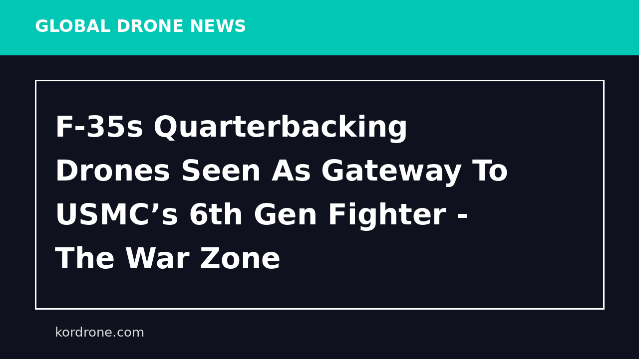 F-35s Quarterbacking Drones Seen As Gateway To USMC’s 6th Gen Fighter - The War Zone