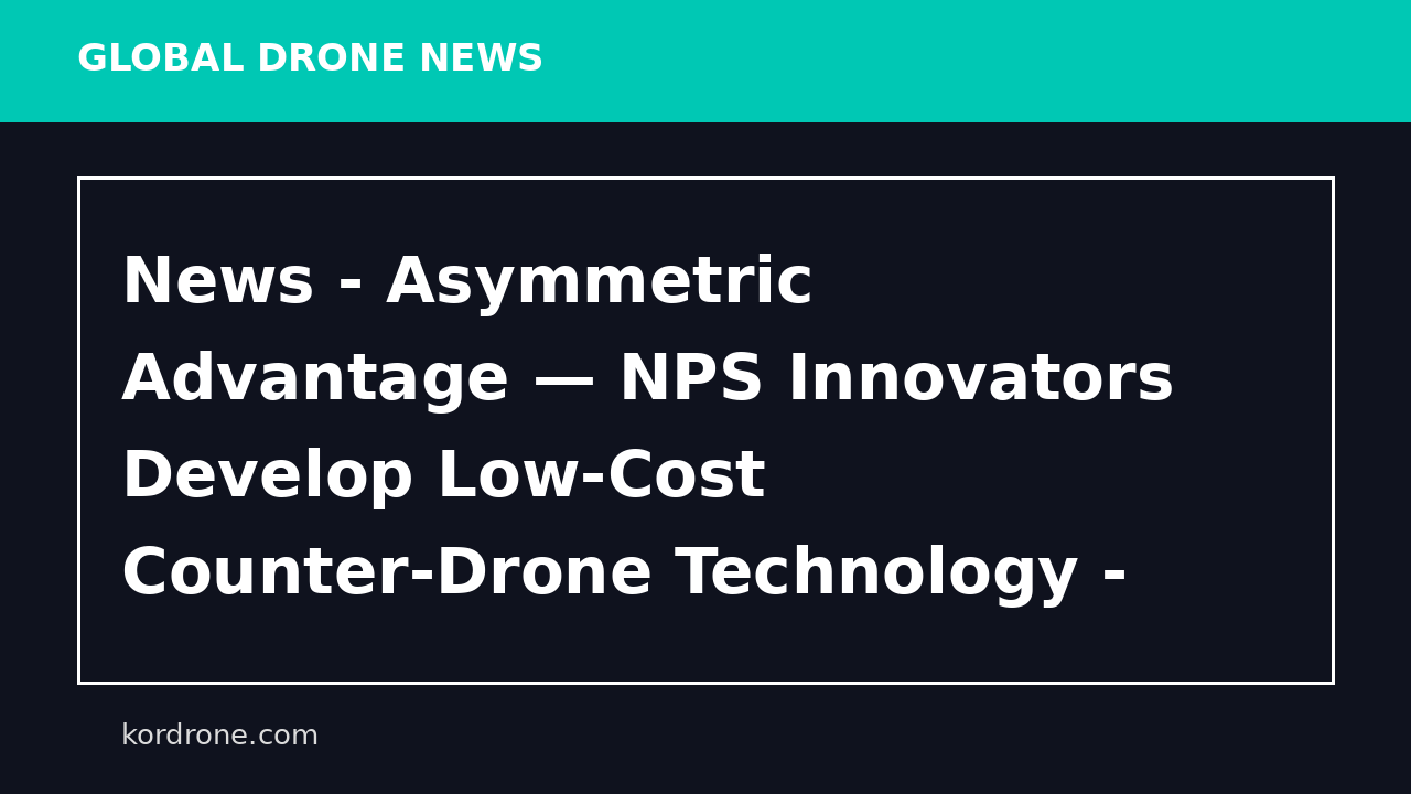 News - Asymmetric Advantage — NPS Innovators Develop Low-Cost Counter-Drone Technology - DVIDS