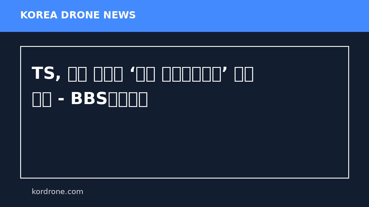 TS, 현장 맞춤형 ‘드론 임무특화교육’ 본격 운영 - BBS불교방송