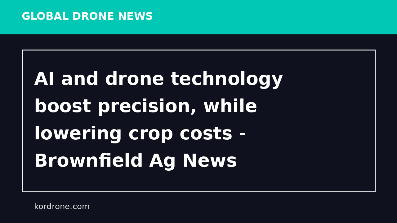 AI and drone technology boost precision, while lowering crop costs - Brownfield Ag News