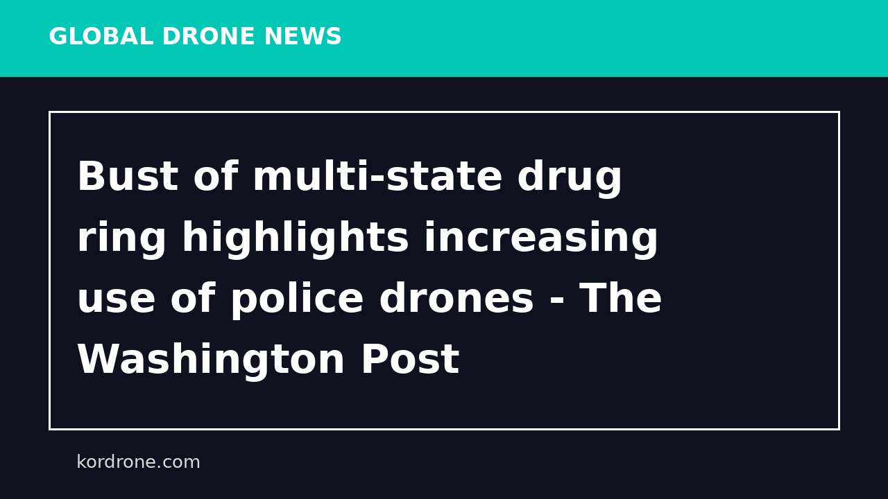 Bust of multi-state drug ring highlights increasing use of police drones - The Washington Post