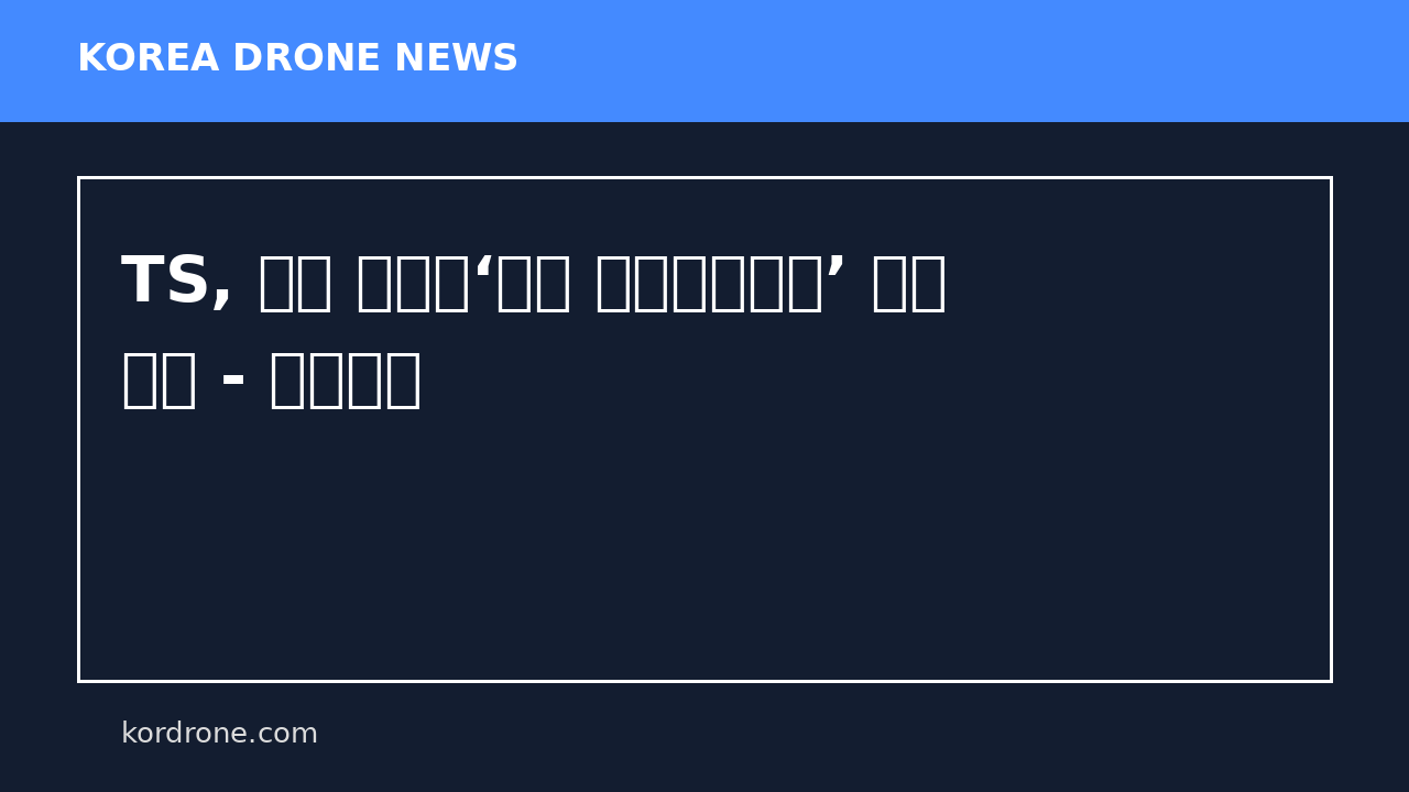 TS, 현장 맞춤형‘드론 임무특화교육’ 본격 운영 - 문화일보