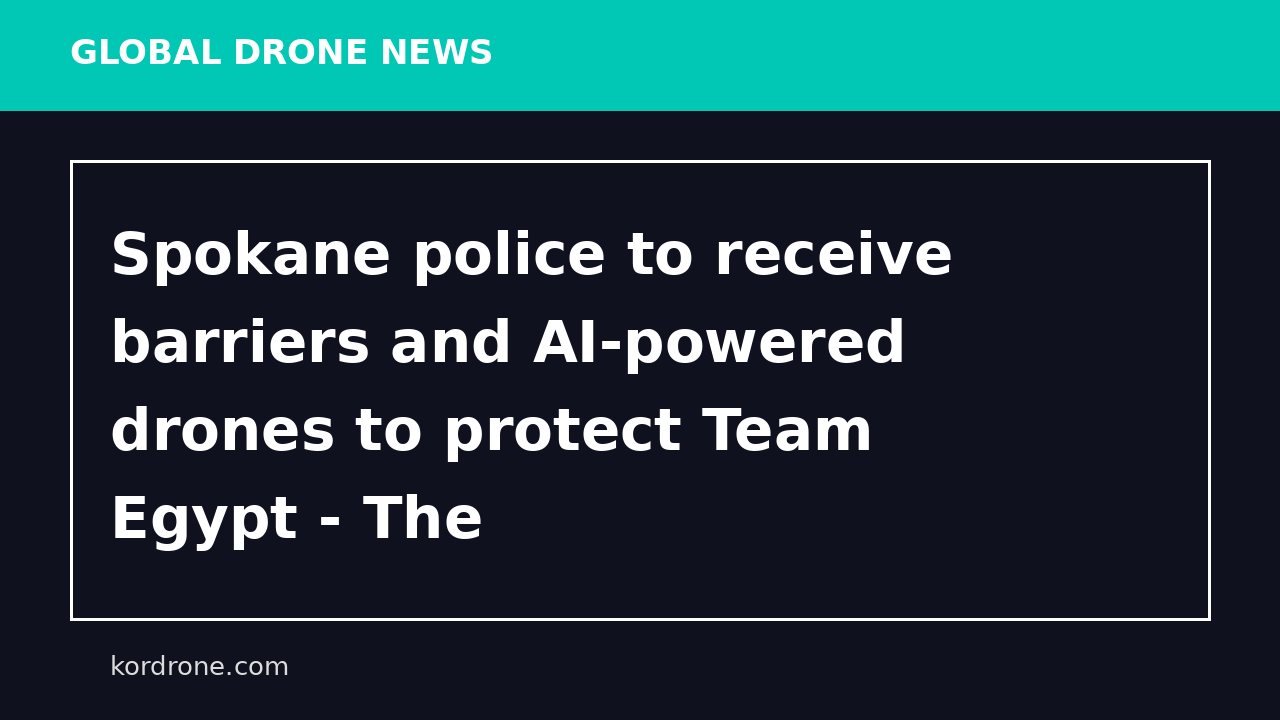 Spokane police to receive barriers and AI-powered drones to protect Team Egypt - The Spokesman-Review