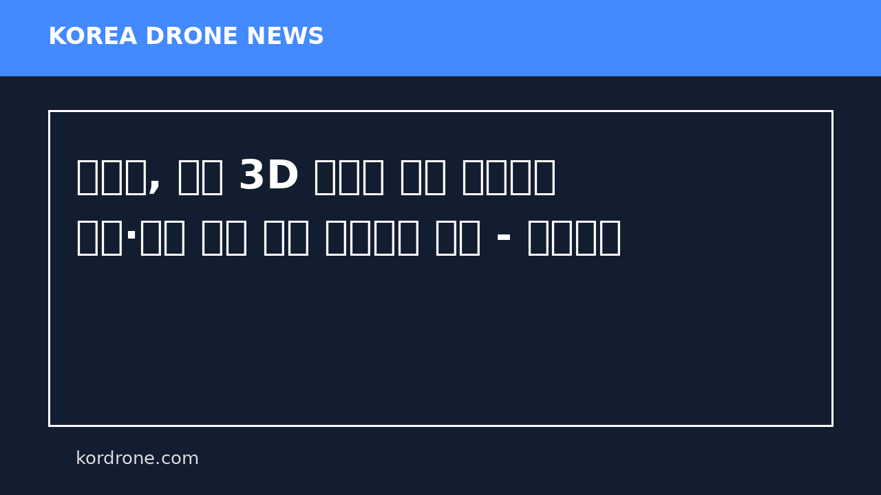 포천시, 드론 3D 프린터 기반 생산기술 개발·인재 양성 협력 업무협약 체결 - 경기신문