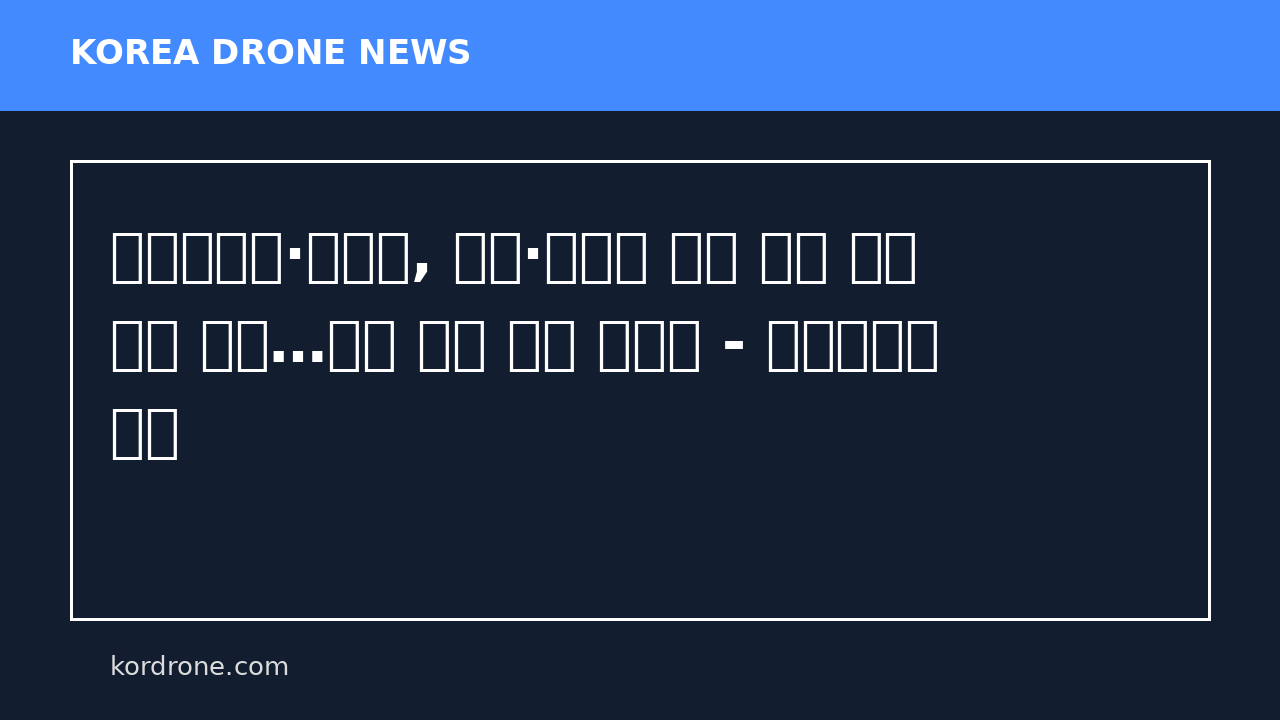 농촌진흥청·소방청, 드론·무인기 활용 농업 안전 강화 협력…현장 대응 체계 고도화 - 드론매거진 뉴스