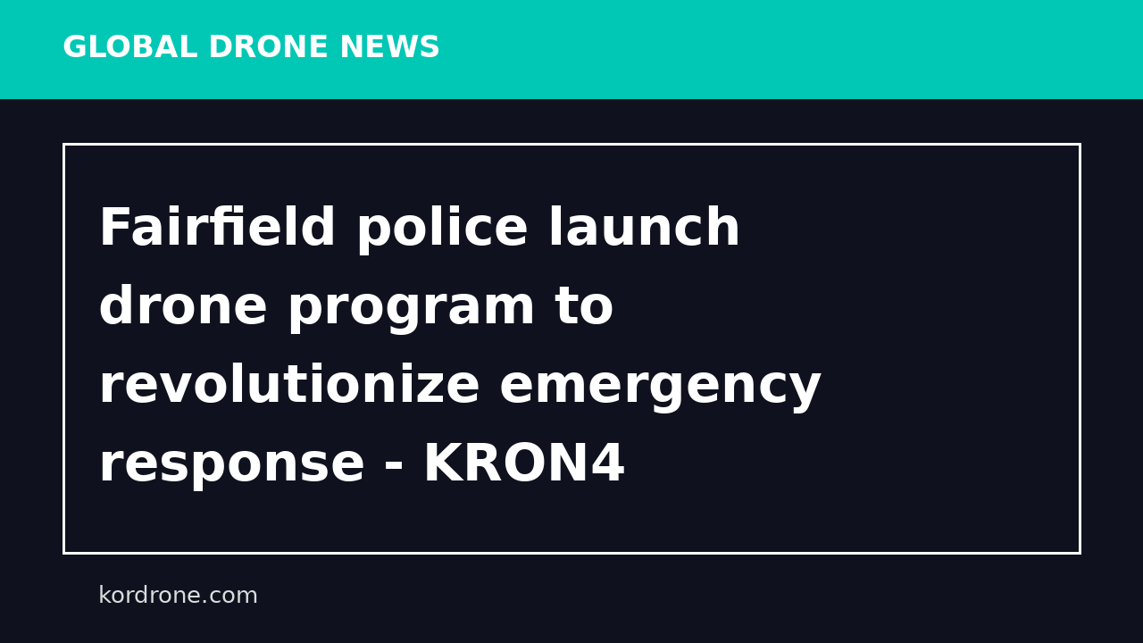 Fairfield police launch drone program to revolutionize emergency response - KRON4