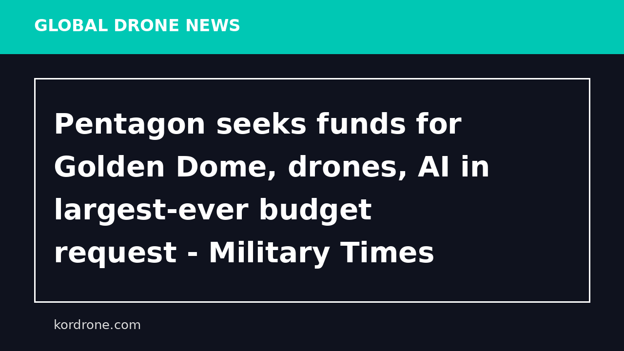 Pentagon seeks funds for Golden Dome, drones, AI in largest-ever budget request - Military Times