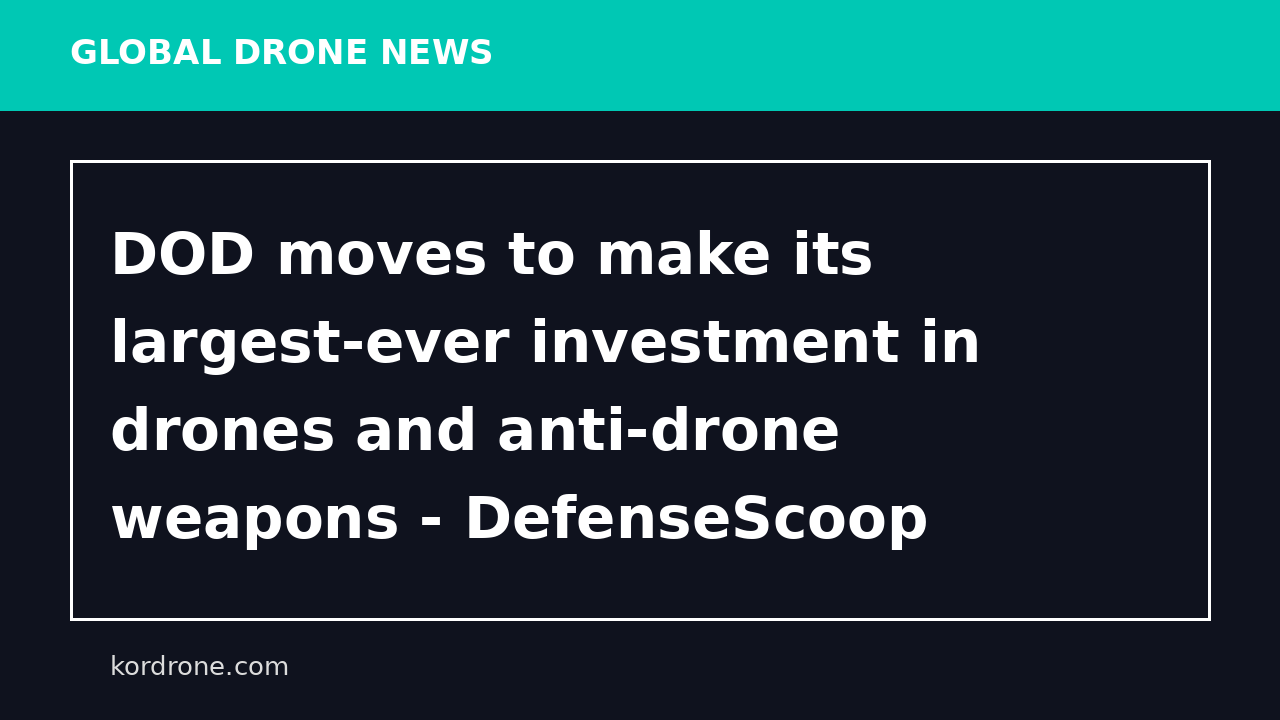 DOD moves to make its largest-ever investment in drones and anti-drone weapons - DefenseScoop