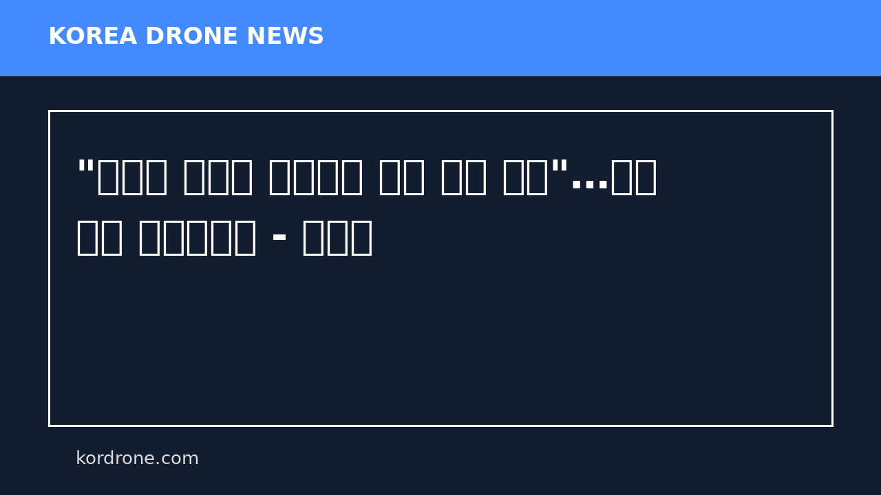 "자폭용 무인기 감항인증 절차 제외 추진"…개발 속도 끌어올린다 - 네이트