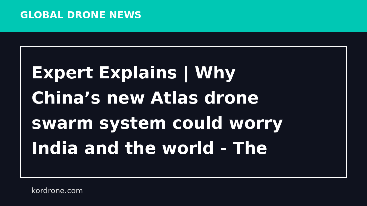 Expert Explains | Why China’s new Atlas drone swarm system could worry India and the world - The Indian Express