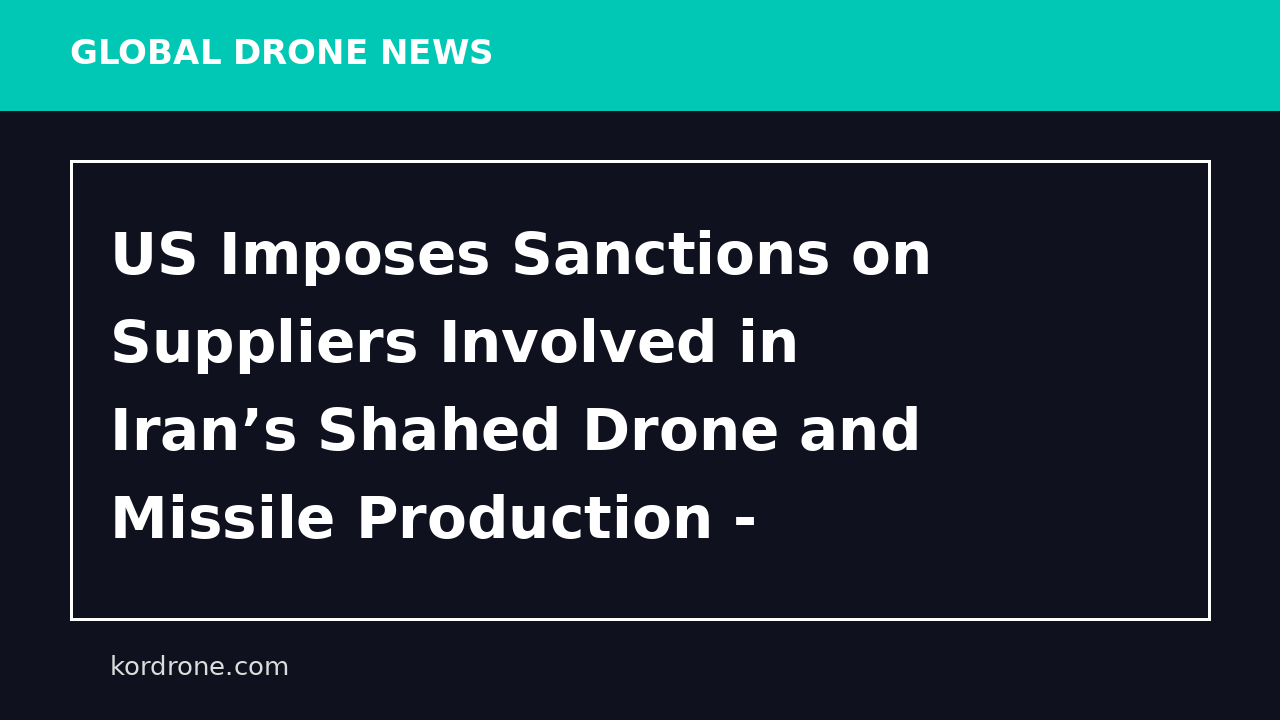 US Imposes Sanctions on Suppliers Involved in Iran’s Shahed Drone and Missile Production - Мілітарний