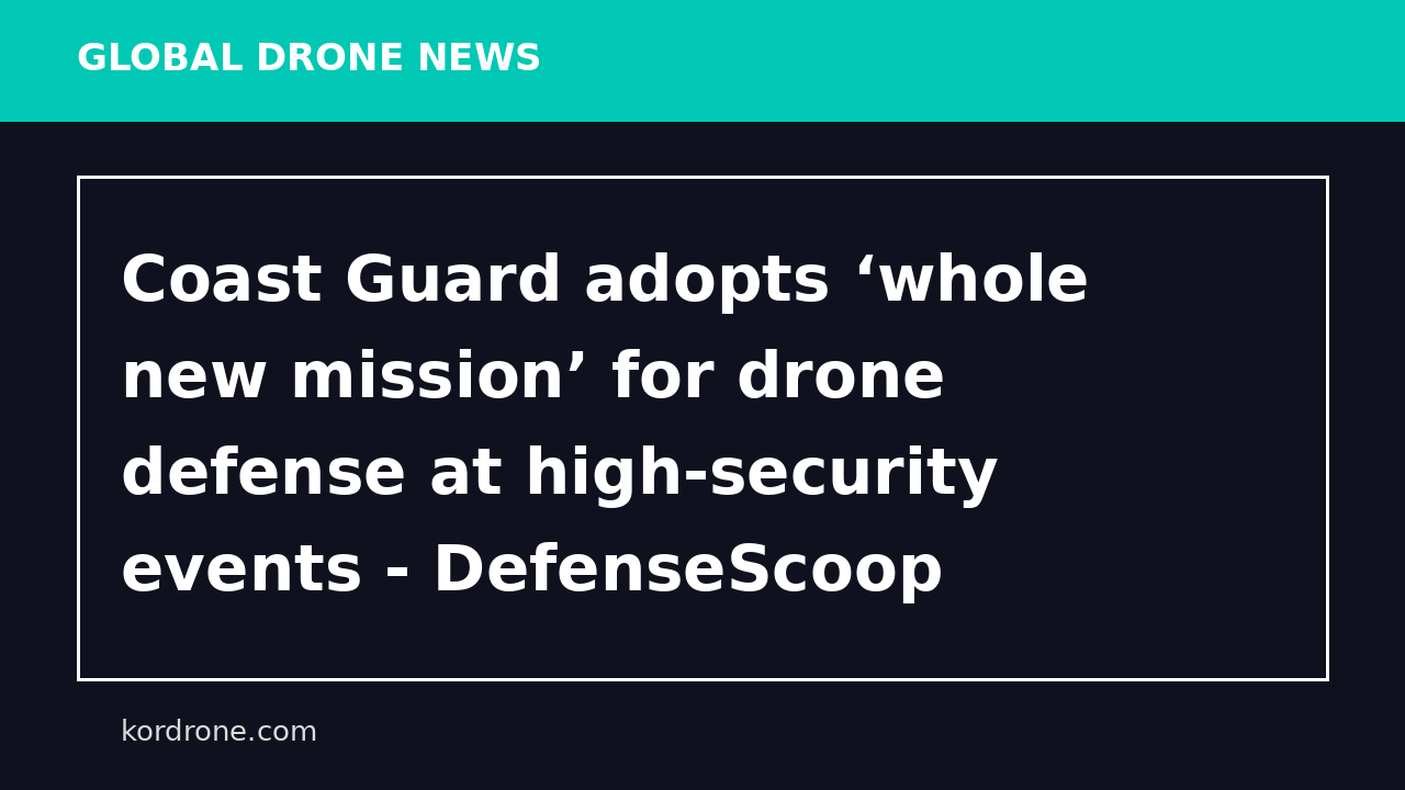 Coast Guard adopts ‘whole new mission’ for drone defense at high-security events - DefenseScoop
