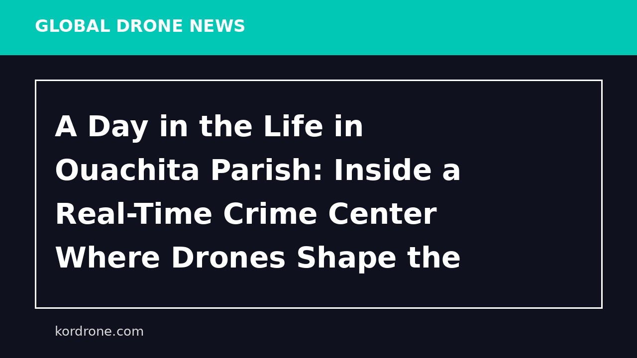 A Day in the Life in Ouachita Parish: Inside a Real-Time Crime Center Where Drones Shape the Response - Dronelife