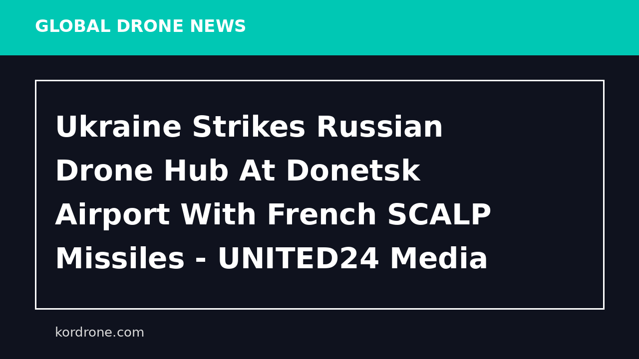 Ukraine Strikes Russian Drone Hub At Donetsk Airport With French SCALP Missiles - UNITED24 Media