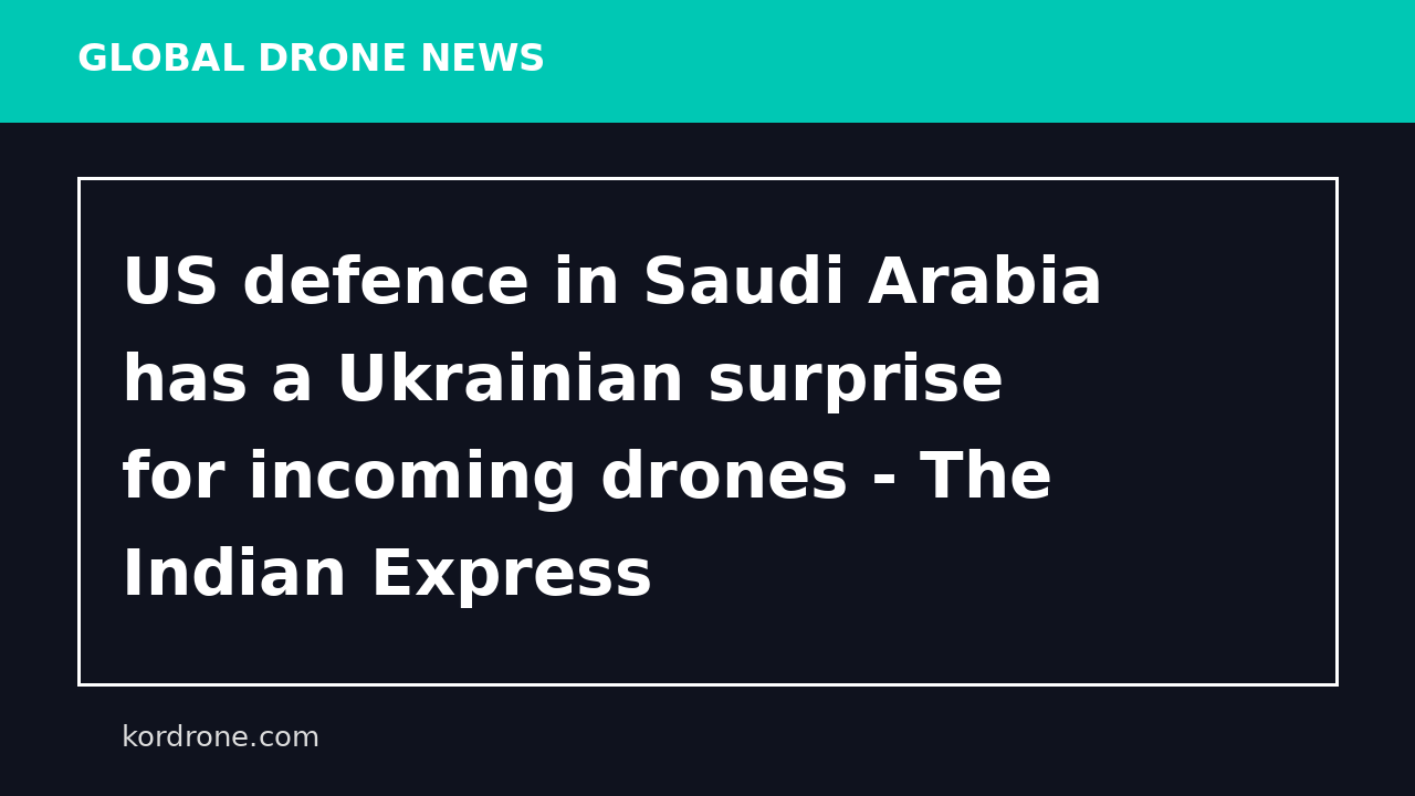 US defence in Saudi Arabia has a Ukrainian surprise for incoming drones - The Indian Express