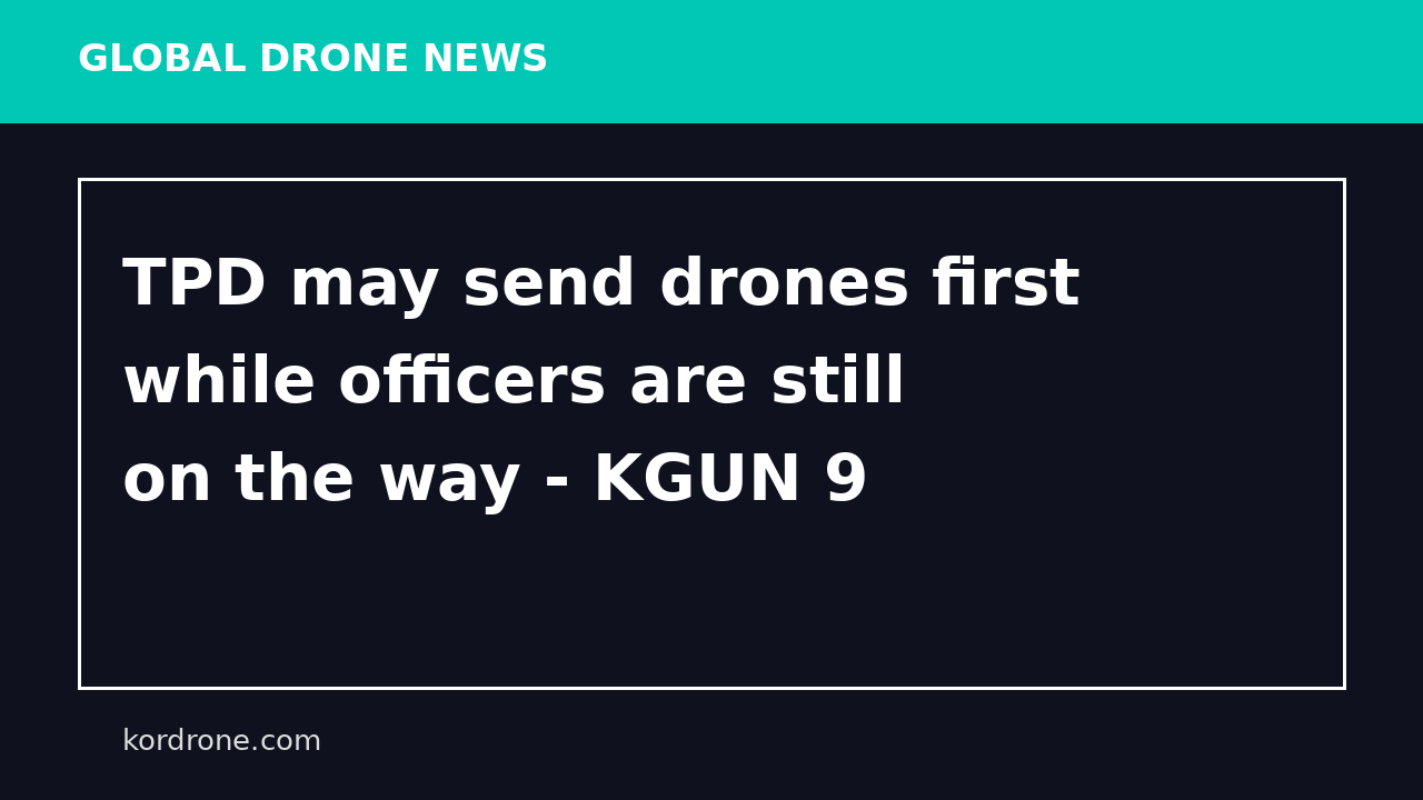 TPD may send drones first while officers are still on the way - KGUN 9