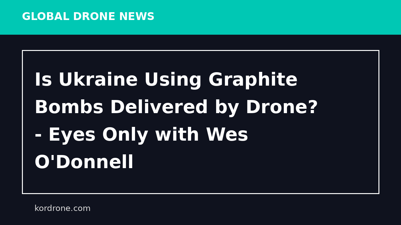 Is Ukraine Using Graphite Bombs Delivered by Drone? - Eyes Only with Wes O'Donnell
