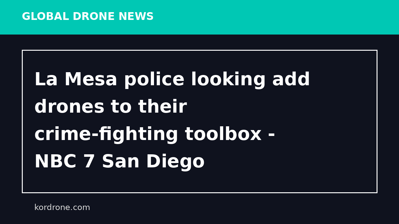 La Mesa police looking add drones to their crime-fighting toolbox - NBC 7 San Diego