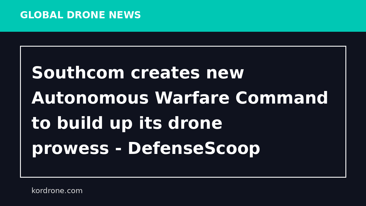 Southcom creates new Autonomous Warfare Command to build up its drone prowess - DefenseScoop