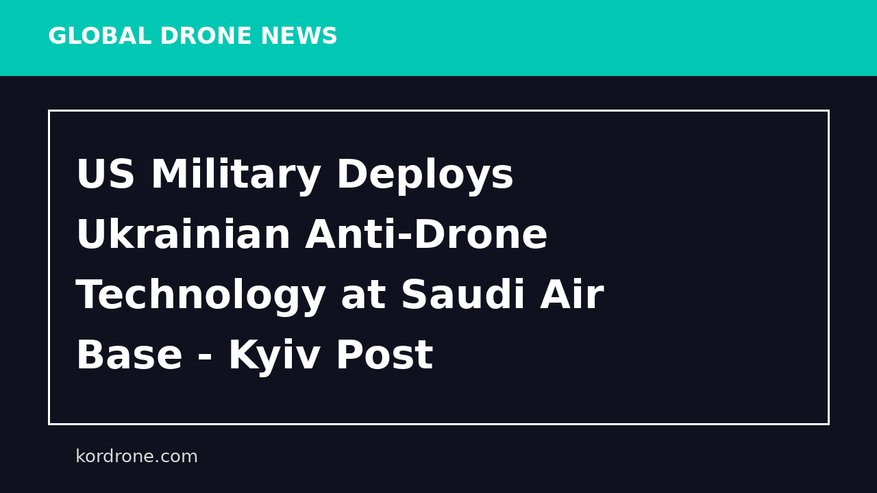 US Military Deploys Ukrainian Anti‑Drone Technology at Saudi Air Base - Kyiv Post