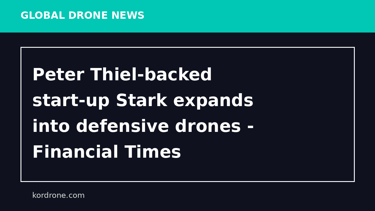 Peter Thiel-backed start-up Stark expands into defensive drones - Financial Times