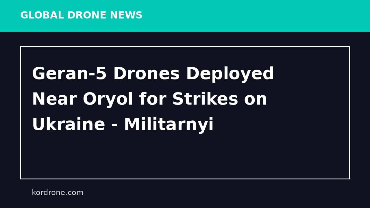 Geran-5 Drones Deployed Near Oryol for Strikes on Ukraine - Militarnyi