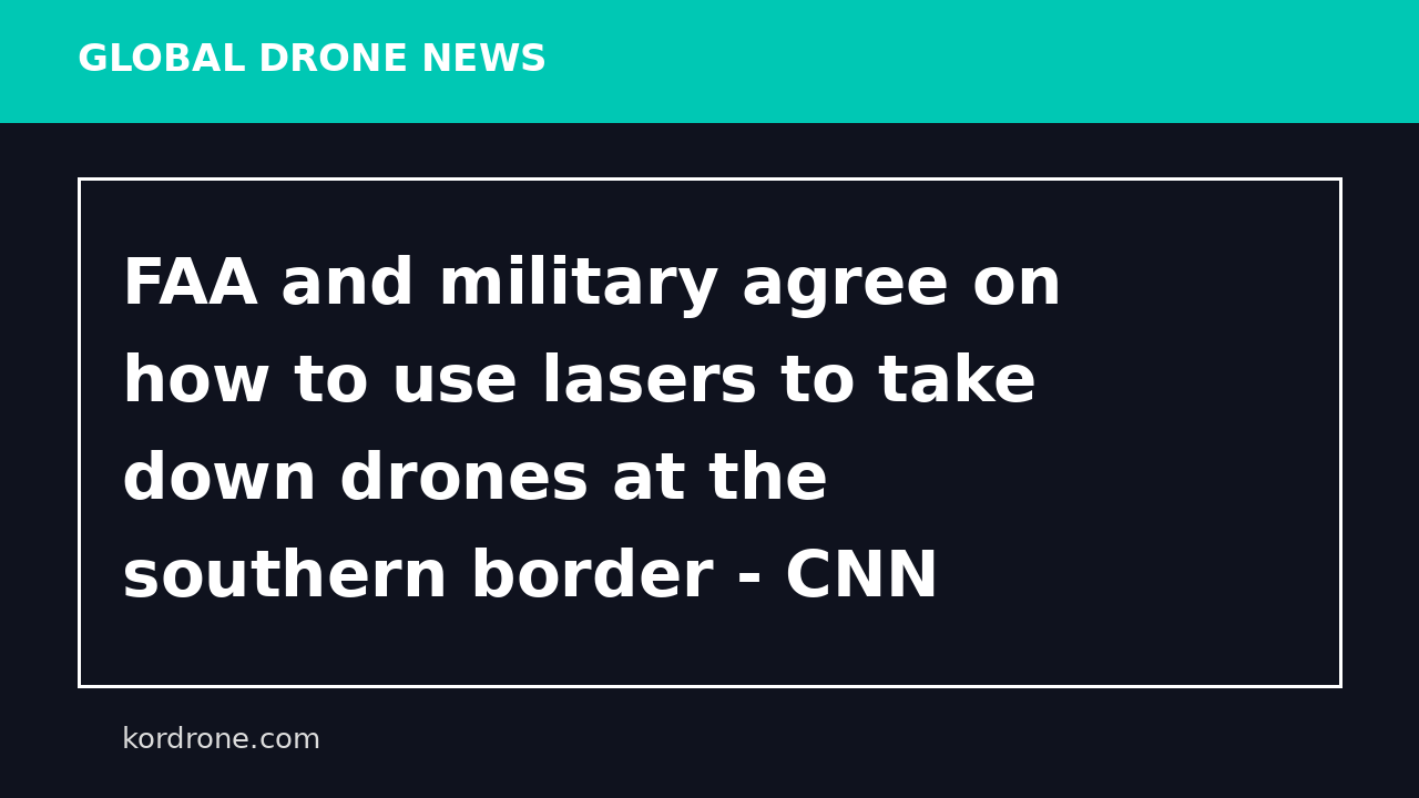 FAA and military agree on how to use lasers to take down drones at the southern border - CNN