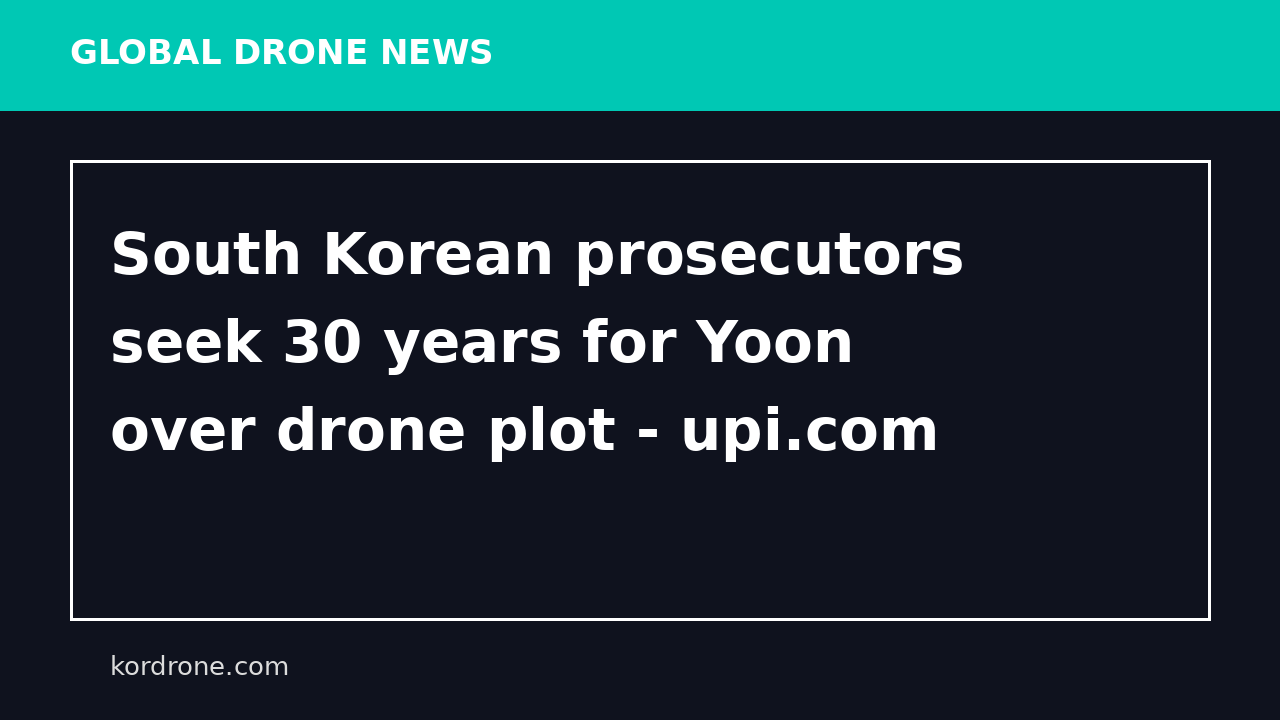 South Korean prosecutors seek 30 years for Yoon over drone plot - upi.com