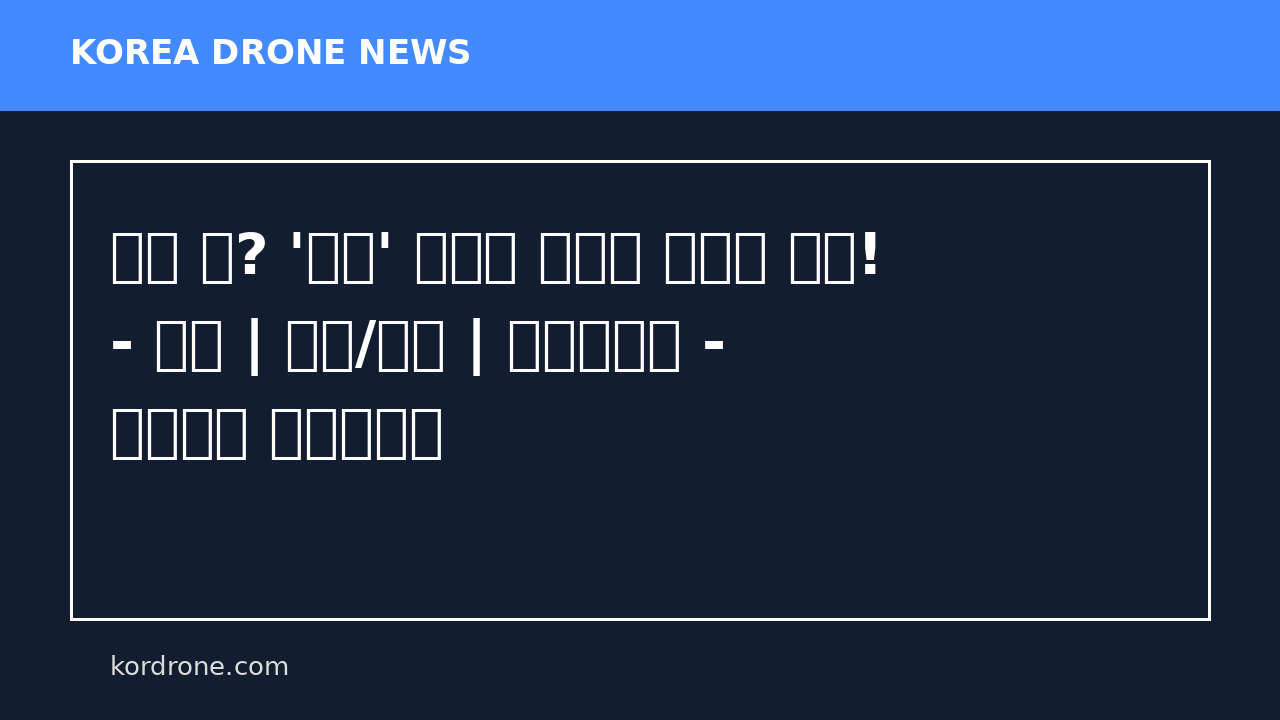 드론 샷? '이것' 모르고 날리면 과태료 폭탄! - 전체 | 카드/한컷 | 멀티미디어 - 대한민국 정책브리핑