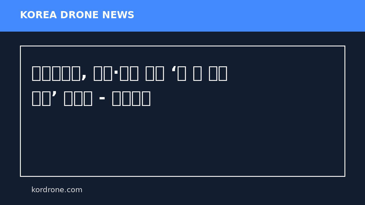 우주항공청, 드론·로봇 결합 ‘문 앞 배송 시대’ 본격화 - 물류신문