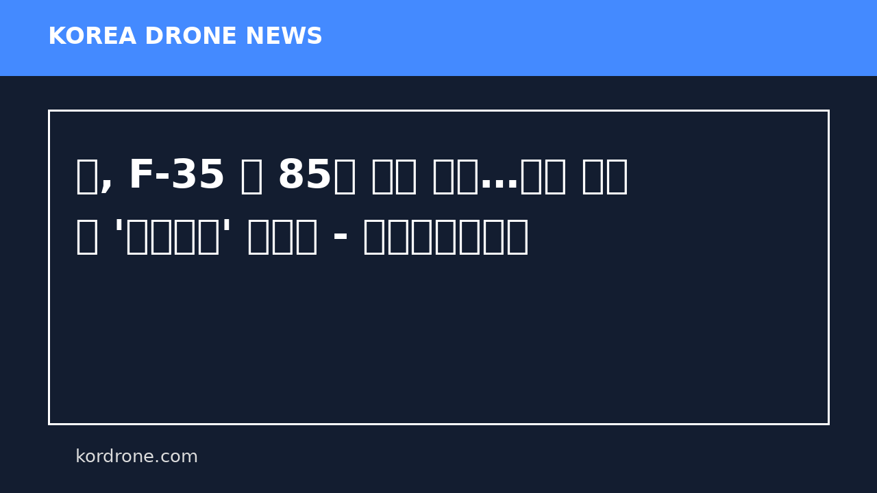 美, F-35 연 85대 확대 추진…드론 논쟁 속 '유인전력' 재확인 - 글로벌이코노믹